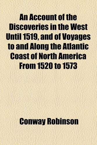 An Account of the Discoveries in the West Until 1519, and of Voyages to and Along the Atlantic Coast of North America from 1520 to 1573