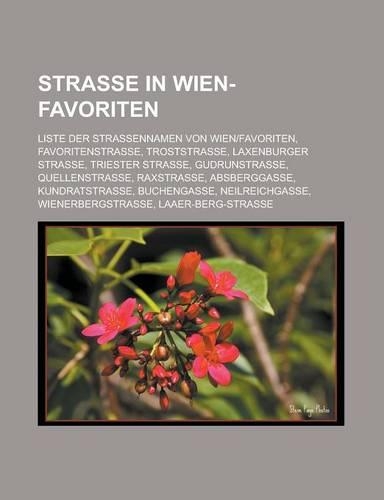 Strasse in Wien-Favoriten: Liste Der Strassennamen Von Wien-Favoriten, Favoritenstrasse, Troststrasse, Laxenburger Strasse, Triester Strasse, Gudrunstrasse, Quellenstrasse, Ra(German)