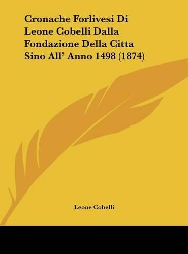 Cronache Forlivesi Di Leone Cobelli Dalla Fondazione Della Citta Sino All' Anno 1498 (1874)