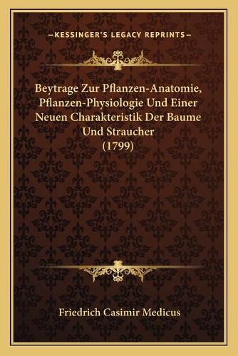 Beytrage Zur Pflanzen-Anatomie, Pflanzen-Physiologie Und Einer Neuen Charakteristik Der Baume Und Straucher (1799)