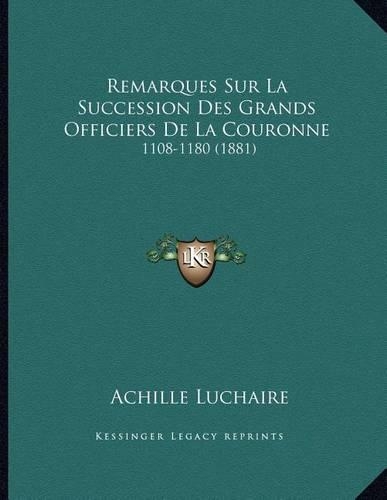 Remarques Sur La Succession Des Grands Officiers De La Couronne: 1108-1180 (1881)