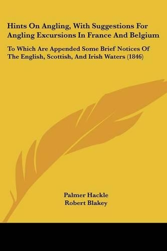 Hints On Angling, With Suggestions For Angling Excursions In France And Belgium: To Which Are Appended Some Brief Notices Of The English, Scottish, And Irish Waters (1846)(English)