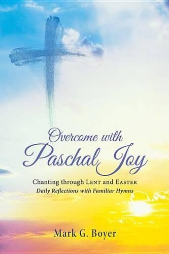 Overcome with Paschal Joy: Chanting Through Lent and Easter-Daily Reflections with Familiar Hymns