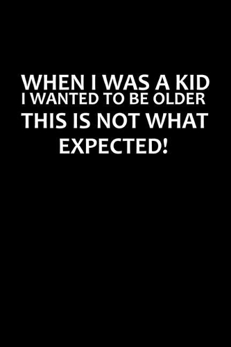 When I Was A Kid, I Wanted To Be Older. This Is Not What I Expected!