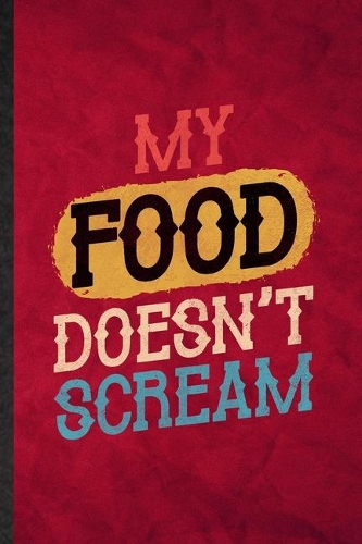 My Food Doesn't Scream: Funny Blank Lined Grill Bakery Cook Chef Notebook/ Journal, Graduation Appreciation Gratitude Thank You Souvenir Gag Gift, Superb Graphic 110 Pages
