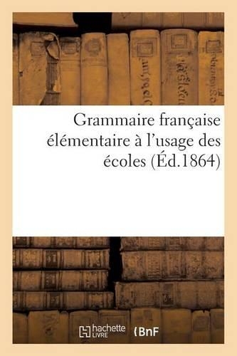 Grammaire Française Élémentaire À l'Usage Des Écoles (Éd.1864)