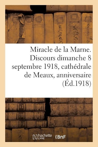 Miracle de la Marne. Discours Prononcé Le Dimanche 8 Septembre 1918 En La Cathédrale de Meaux