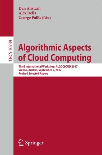 Algorithmic Aspects of Cloud Computing: Third International Workshop, ALGOCLOUD 2017, Vienna, Austria, September 5, 2017, Revised Selected Papers(10739 Lecture Notes in Computer Science)