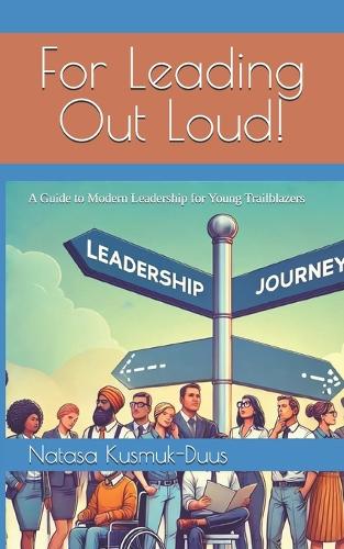For Leading Out Loud!: A Guide to Modern Leadership for Young Trailblazers