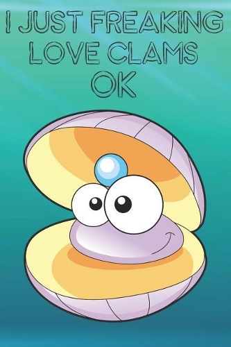 I Just Freaking Love Clams Ok