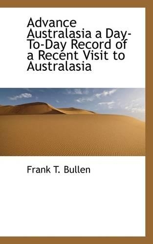 Advance Australasia a Day-To-Day Record of a Recent Visit to Australasia