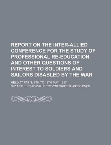 Report on the Inter-Allied Conference for the Study of Professional Re-Education, and Other Questions of Interest to Soldiers and Sailors Disabled by