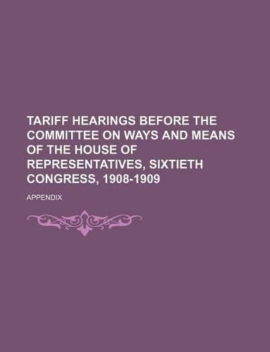 Tariff Hearings Before the Committee on Ways and Means of the House of Representatives, Sixtieth Congress, 1908-1909; Appendix: (English)