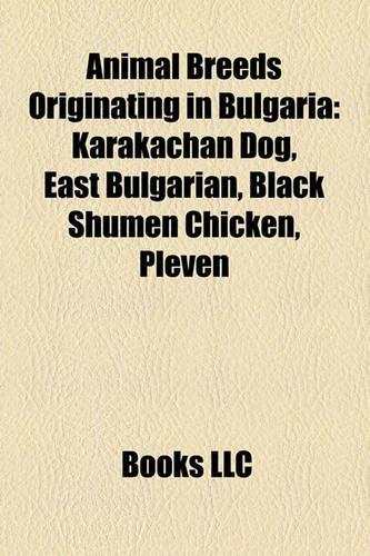 Animal Breeds Originating in Bulgaria: Karakachan Dog, East Bulgarian, Black Shumen Chicken, Pleven(English)