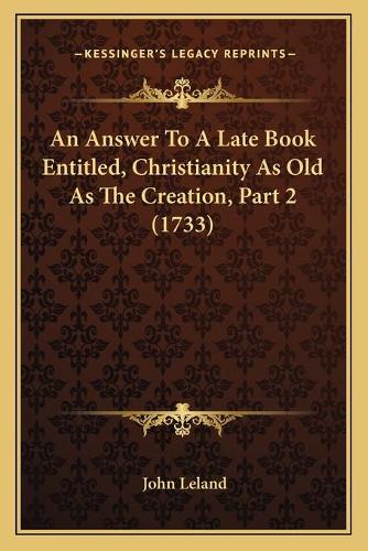 An Answer To A Late Book Entitled, Christianity As Old As The Creation, Part 2 (1733)