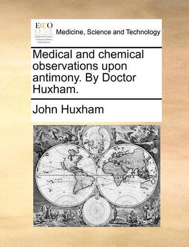 Medical and Chemical Observations Upon Antimony. by Doctor Huxham.