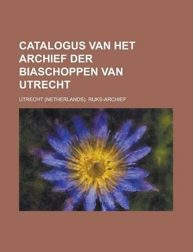 Catalogus Van Het Archief Der Biaschoppen Van Utrecht: (Dutch)