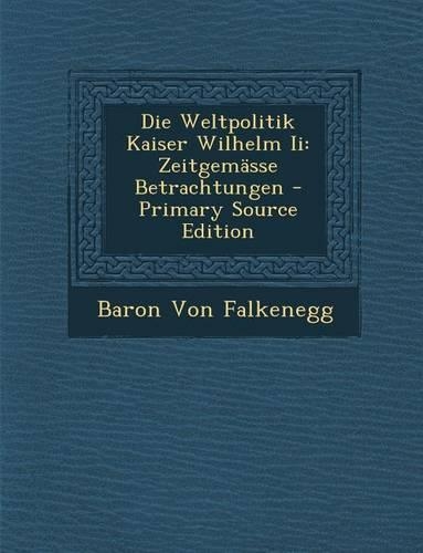 Die Weltpolitik Kaiser Wilhelm II: Zeitgemasse Betrachtungen