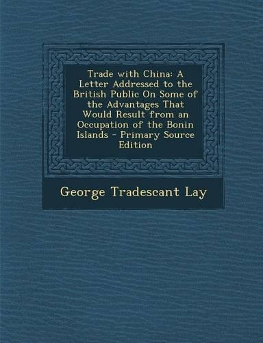 Trade with China: A Letter Addressed to the British Public on Some of the Advantages That Would Result from an Occupation of the Bonin I