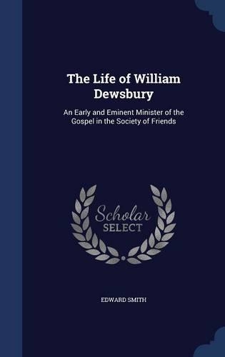 The Life of William Dewsbury: An Early and Eminent Minister of the Gospel in the Society of Friends(English)