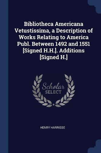 Bibliotheca Americana Vetustissima, a Description of Works Relating to America Publ. Between 1492 and 1551 [Signed H.H.]. Additions [Signed H.]