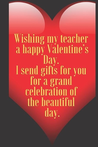 Wishing my teacher a happy Valentine's Day. I send gifts for you for a grand celebration of the beautiful day.