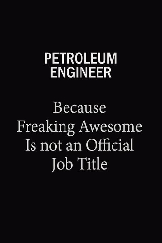 Petroleum Engineer Because Freaking Awesome Is Not An Official Job Title: 6X9 120 pages Career Notebook Unlined Writing Journal