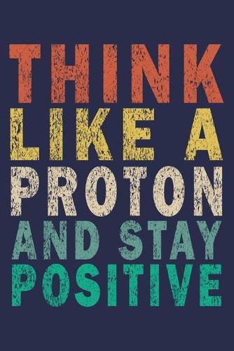 Think Like A Proton And Stay Positive