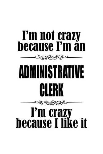 I'm Not Crazy Because I'm An Administrative Clerk I'm Crazy Because I like It