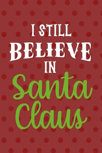I Still Believe In Santa Claus: Notebook Journal Composition Blank Lined Diary Notepad 120 Pages Paperback Red Points Santa Claus
