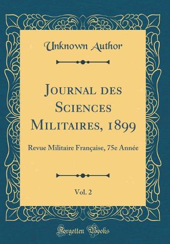Journal des Sciences Militaires, 1899, Vol. 2: Revue Militaire Française, 75e Année (Classic Reprint)