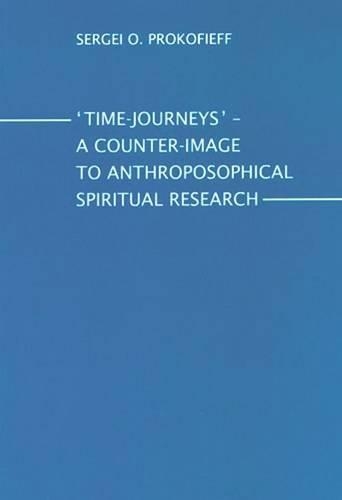 Time-Journeys - A Counter-image to Anthroposophical Spiritual Research: A Presentation for Members of the Anthroposophical Society