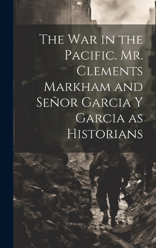 The War in the Pacific. Mr. Clements Markham and Señor Garcia Y Garcia as Historians