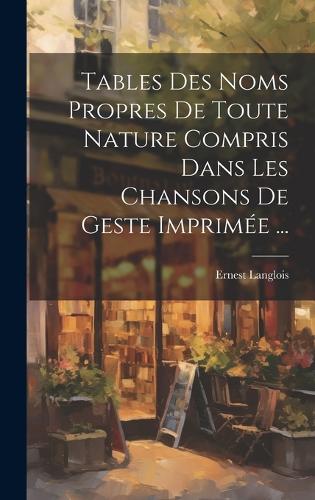 Tables Des Noms Propres De Toute Nature Compris Dans Les Chansons De Geste Imprimée ...