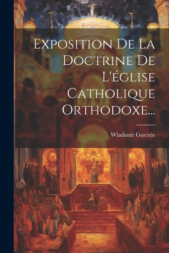 Exposition De La Doctrine De L'église Catholique Orthodoxe...