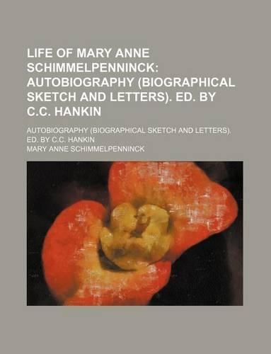 Life of Mary Anne Schimmelpenninck; Autobiography (Biographical Sketch and Letters). Ed. by C.C. Hankin. Autobiography (Biographical Sketch and Letters). Ed. by C.C. Hankin