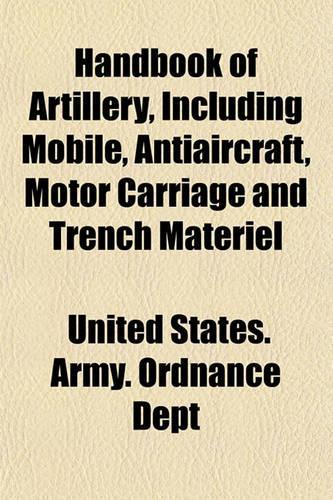 Handbook of Artillery, Including Mobile, Antiaircraft, Motor Carriage and Trench Materiel: (English)