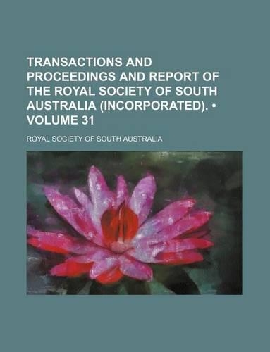 Transactions and Proceedings and Report of the Royal Society of South Australia (Incorporated). (Volume 31): (English)