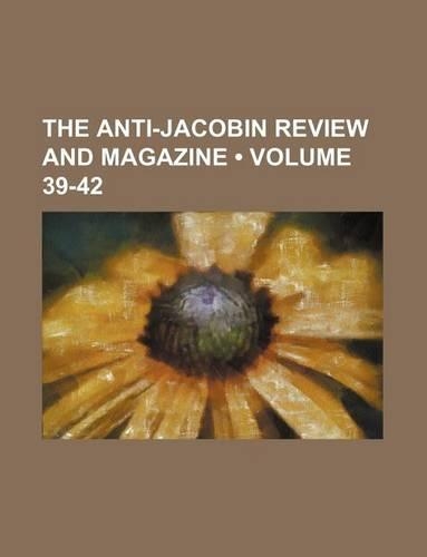 The Anti-Jacobin Review and Magazine (Volume 39-42)