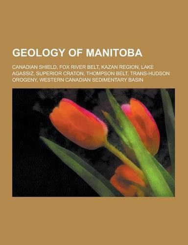 Geology of Manitoba: Canadian Shield, Fox River Belt, Kazan Region, Lake Agassiz, Superior Craton, Thompson Belt, Trans-Hudson Orogeny, Wes(English)