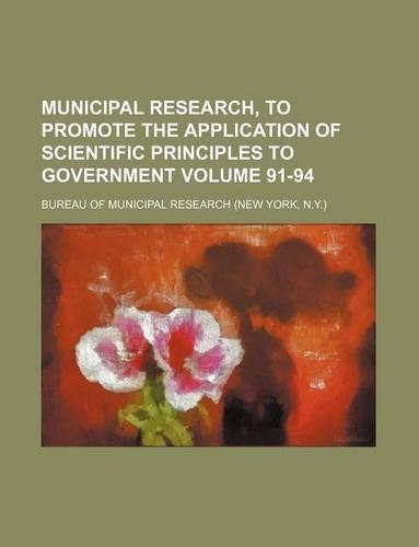 Municipal Research, to Promote the Application of Scientific Principles to Government Volume 91-94: (English)