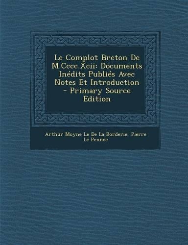 Le Complot Breton de M.CCCC.XCII: Documents Inedits Publies Avec Notes Et Introduction(French)