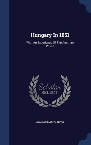 Hungary In 1851: With An Experience Of The Austrian Police