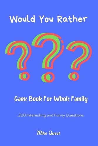Would You Rather? Game Book For Whole Family. 200 Interesting and Funny Questions.