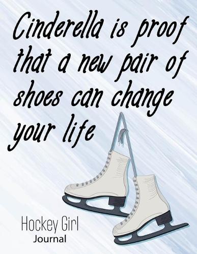Cinderella is proof that a new pair of shoes can change your life Hockey Girl: 8.5 X 11 Inches Blank Lined Notebook to Write In