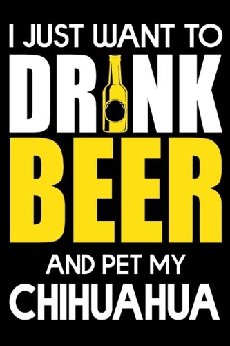 I Just Want To Drink Beer And pet My Chihuahua