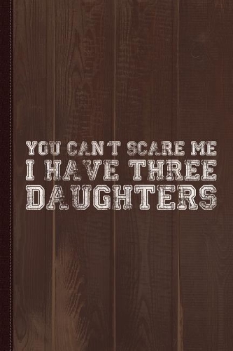 You Can't Scare Me I Have Three Daughters Journal Notebook