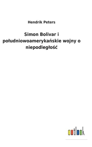 Simon Bolivar i poludniowoamerykańskie wojny o niepodleglośc