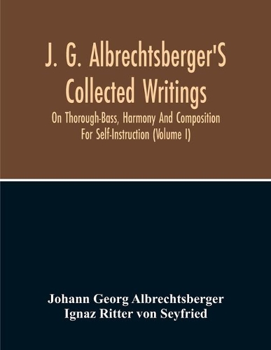 J. G. Albrechtsberger'S Collected Writings On Thorough-Bass, Harmony And Composition For Self-Instruction (Volume I)