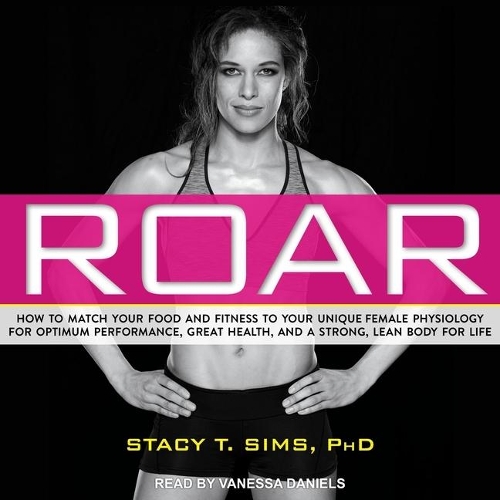 Roar: How to Match Your Food and Fitness to Your Unique Female Physiology for Optimum Performance, Great Health, and a Strong, Lean Body for Life